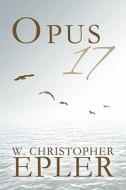 Opus 17 di W Christopher Epler edito da America Star Books
