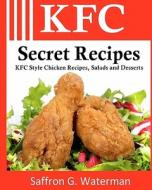 KFC Secret Recipes: KFC Style Chicken Recipes, Salads and Desserts di Saffron G. Waterman edito da Createspace