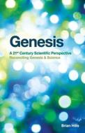 Genesis - A 21st Century Scientific Perspective: Reconciling Genesis & Science di Brian Hills edito da Createspace