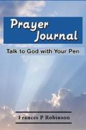 Prayer Journal: Talk to God with Your Pen di Frances P. Robinson edito da Createspace