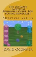 The Ultimate Unofficial Beginner's Guide for Playing Minecraft: Survival Skills di David Oconner edito da Createspace