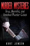 Murder Mysteries: True, Horrific, and Unsolved Murder Cases di Kurt Jensen edito da Createspace