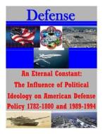 An Eternal Constant: The Influence of Political Ideology on American Defense Policy 1782-1800 and 1989-1994 di U. S. Army Command and General Staff Col edito da Createspace