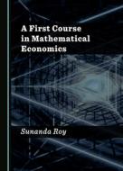 A First Course In Mathematical Economics di Sunanda Roy edito da Cambridge Scholars Publishing