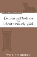Comfort and Holiness from Christ's Priestly Work (Puritan Treasures for Today) di William Bridge edito da REFORMATION HERITAGE BOOKS