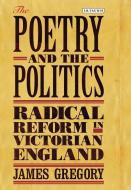 The Poetry and the Politics: Radical Reform in Victorian England di Gregory James, James Gregory edito da PAPERBACKSHOP UK IMPORT