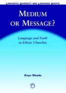 Medium or Message?: Language and Faith in Ethnic Churches di Anya Woods edito da MULTILINGUAL MATTERS