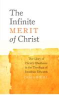 The Infinite Merit of Christ: The Glory of Christ's Obedience in the Theology of Jonathan Edwards di Craig Biehl edito da Carpenters Son Publishing
