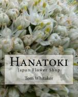 Hanatoki Japan Flower Shop: Japanese Culture Through the Story of a Florist in Nagoya. di Tom Whitaker edito da Createspace Independent Publishing Platform