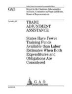Trade Adjustment Assistance: States Have Fewer Training Funds Available Than Labor Estimates When Both Expenditures and Obligations Are Considered di United States Government Account Office edito da Createspace Independent Publishing Platform