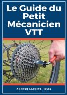 Le Guide du Petit Mécanicien VTT di Arthur Larrivé-Neel edito da Books on Demand