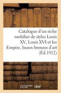 Catalogue d'Un Riche Mobilier de Styles Louis XV, Louis XVI Et Ier Empire, Beaux Bronzes d'Art di Collectif edito da HACHETTE LIVRE