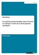 Les relations postcoloniales entre la France et l'Afrique: le rôle de la Francophonie «politique» di Harry Körner edito da GRIN Publishing