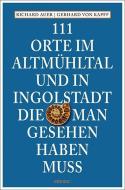 111 Orte im Altmühltal und in Ingolstadt, die man gesehen haben muss di Richard Auer, Gerhard von Kapff edito da Emons Verlag