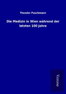 Die Medizin in Wien während der letzten 100 Jahre di Theodor Puschmann edito da TP Verone Publishing