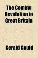The Coming Revolution In Great Britain di Gerald Gould edito da General Books Llc