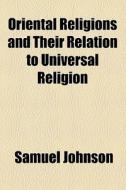 Oriental Religions And Their Relation To Universal Religion di Samuel Johnson edito da General Books Llc