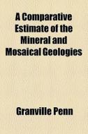 A Comparative Estimate Of The Mineral And Mosaical Geologies di Granville Penn edito da General Books Llc