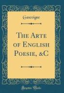 The Arte of English Poesie, &C (Classic Reprint) di Gascoigne Gascoigne edito da Forgotten Books
