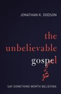 The Unbelievable Gospel: Say Something Worth Believing di Jonathan K. Dodson edito da ZONDERVAN