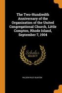 The Two-hundredth Anniversary Of The Organization Of The United Congregational Church, Little Compton, Rhode Island, September 7, 1904 di Wilson Riley Buxton edito da Franklin Classics