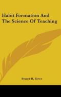 Habit Formation And The Science Of Teach di STUART H. ROWE edito da Kessinger Publishing