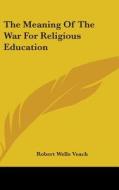 The Meaning Of The War For Religious Edu di ROBERT WELLS VEACH edito da Kessinger Publishing