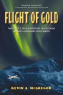 Flight of Gold: Two Pilots' True Adventure Discoverying Alaska's Legendary Gold Wreck di Kevin McGregor edito da IN DEPTH ED