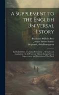 A Supplement to the English Universal History: Lately Published in London: Containing ... Remarks and Annotations On the Universal History, Designed A di Johann Salomo Semler, Siegmund Jakob Baumgarten, Ferdinand Wilhelm Beer edito da LEGARE STREET PR