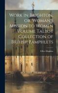 Work in Brighton, or, Woman's Mission to Women Volume Talbot Collection of British Pamphlets di Ellice Hopkins edito da LEGARE STREET PR