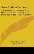 Troy and Its Remains: A Narrative of Researches and Discoveries Made on the Site of Ilium, and in the Trojan Plain (1875) di Henry Schliemann edito da Kessinger Publishing
