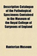 Descriptive Catalogue Of The Pathological Specimens Contained In The Museum Of The Royal College Of Surgeons Of England di Hunterian Museum edito da General Books Llc