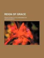 Reign Of Grace; From Its Rise To Its Consummation di Abraham Booth edito da General Books Llc