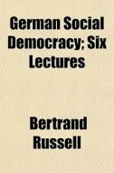 German Social Democracy; Six Lectures di Bertrand Russell edito da General Books