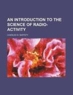 An Introduction to the Science of Radio-Activity di Charles W. Raffety edito da Rarebooksclub.com