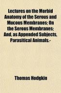 Lectures On The Morbid Anatomy Of The Se di Thomas Hodgkin edito da General Books