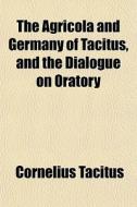The Agricola And Germany Of Tacitus, And di Cornelius Tacitus edito da General Books