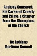 Anthony Comstock; His Career Of Cruelty di De Robigne Mortimer Bennett edito da General Books