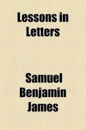 Lessons In Letters di Samuel Benjamin James edito da General Books Llc