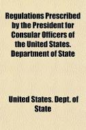 Regulations Prescribed by the President for Consular Officers of the United States; Department of State di United States Dept of State, Books Group edito da Rarebooksclub.com