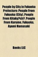 People By City In Fukuoka Prefecture: People From Fukuoka (city), People From Kitakyushu, People From Kurume, Fukuoka, Ayumi Hamasaki edito da Books Llc