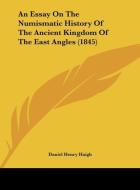 An Essay on the Numismatic History of the Ancient Kingdom of the East Angles (1845) di Daniel Henry Haigh edito da Kessinger Publishing