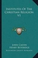 Institutes of the Christian Religion V1 di John Calvin edito da Kessinger Publishing