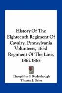 History of the Eighteenth Regiment of Cavalry, Pennsylvania Volunteers, 163d Regiment of the Line, 1862-1865 edito da Kessinger Publishing