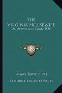The Virginia Housewife the Virginia Housewife: Or Methodical Cook (1836) or Methodical Cook (1836) di Mary Randolph edito da Kessinger Publishing