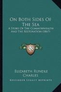 On Both Sides of the Sea on Both Sides of the Sea: A Story of the Commonwealth and the Restoration (1867) a Story of the Commonwealth and the Restorat di Elizabeth Rundlee Charles edito da Kessinger Publishing