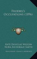 Froebel's Occupations (1896) di Kate Douglas Wiggin, Nora Archibald Smith edito da Kessinger Publishing