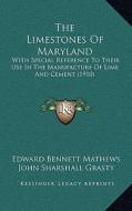 The Limestones of Maryland: With Special Reference to Their Use in the Manufacture of Lime and Cement (1910) di Edward Bennett Mathews, John Sharshall Grasty edito da Kessinger Publishing