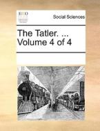 The Tatler. ... Volume 4 Of 4 di See Notes Multiple Contributors edito da Gale Ecco, Print Editions