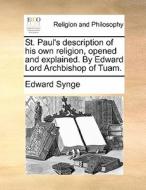 St. Paul's Description Of His Own Religion, Opened And Explained. By Edward Lord Archbishop Of Tuam di Edward Synge edito da Gale Ecco, Print Editions